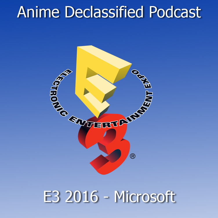 Anime Declassified Podcast – Mission 15: E3 2016 Microsoft Conference