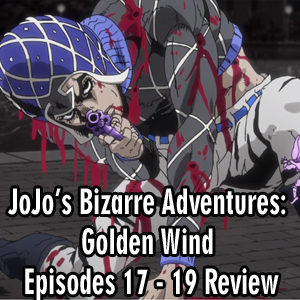 Anime Declassified Podcast – Mission 41 – JoJo’s Bizarre Adventures: Golden Wind Episodes 17 – 19 Review