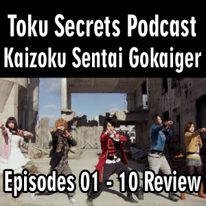 Toku Secrets Podcast: Episode 38 – Kaizoku Sentai Gokaiger Episodes 01 – 10 Review