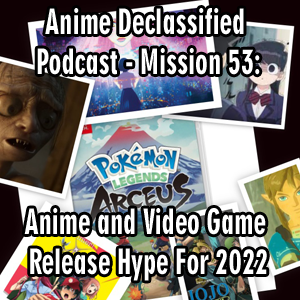 Anime Declassified Podcast – Mission 53– Anime and Video Game Release Hype for 2022