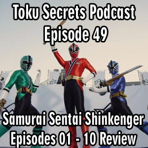 Toku Secrets Podcast: Episode 49 – Samurai Sentai Shinkenger Episode 01 – 10 Review