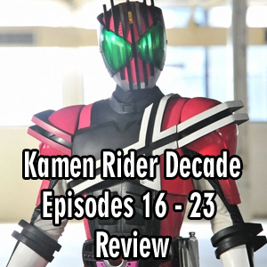 Toku Secrets Podcast: Episode 55– Kamen Rider Decade Episodes 16 – 23 Review