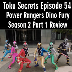 Toku Secrets Podcast: Episode 54 – Power Rangers Dino Fury Season 2 Part 1 Review